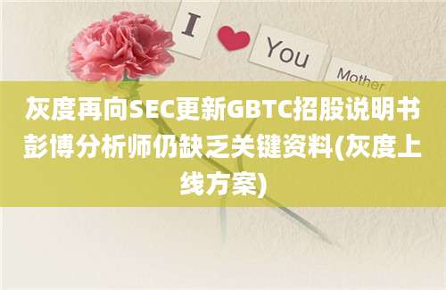 灰度再向SEC更新GBTC招股说明书彭博分析师仍缺乏关键资料(灰度上线方案)