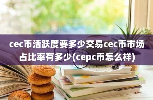 cec币活跃度要多少交易cec币市场占比率有多少(cepc币怎么样)