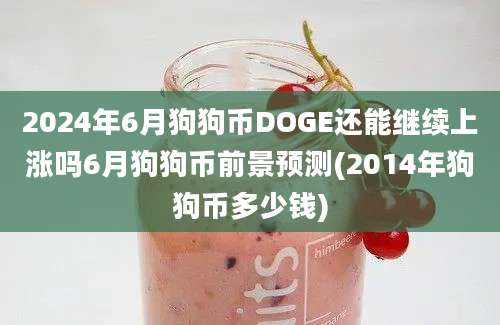 2024年6月狗狗币DOGE还能继续上涨吗6月狗狗币前景预测(2014年狗狗币多少钱)