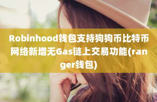 Robinhood钱包支持狗狗币比特币网络新增无Gas链上交易功能(ranger钱包)