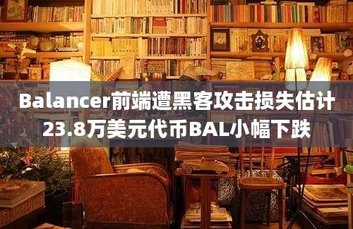 Balancer前端遭黑客攻击损失估计23.8万美元代币BAL小幅下跌