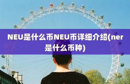 NEU是什么币NEU币详细介绍(ner是什么币种)