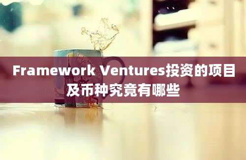 Framework Ventures投资的项目及币种究竟有哪些