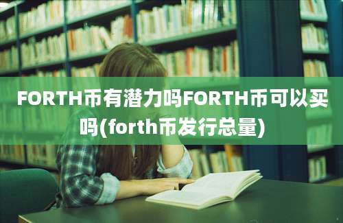 FORTH币有潜力吗FORTH币可以买吗(forth币发行总量)