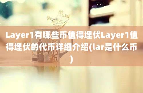 Layer1有哪些币值得埋伏Layer1值得埋伏的代币详细介绍(lar是什么币)