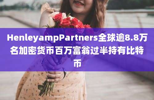 HenleyampPartners全球逾8.8万名加密货币百万富翁过半持有比特币