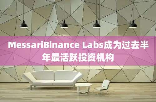 MessariBinance Labs成为过去半年最活跃投资机构