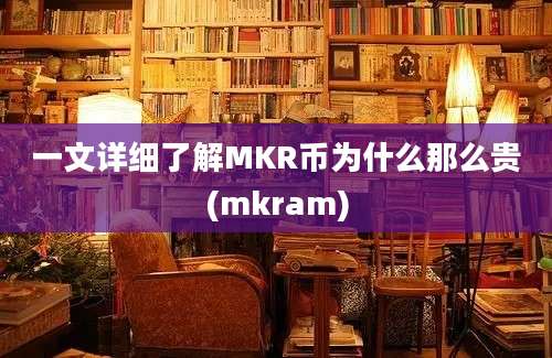 一文详细了解MKR币为什么那么贵(mkram)