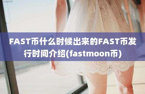 FAST币什么时候出来的FAST币发行时间介绍(fastmoon币)