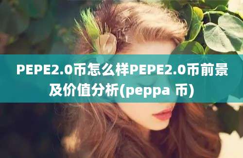 PEPE2.0币怎么样PEPE2.0币前景及价值分析(peppa 币)