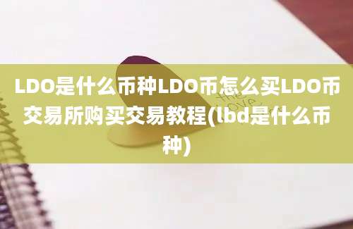 LDO是什么币种LDO币怎么买LDO币交易所购买交易教程(lbd是什么币种)