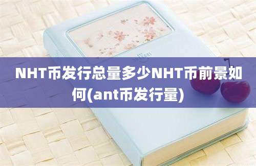 NHT币发行总量多少NHT币前景如何(ant币发行量)