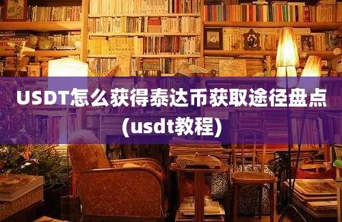 USDT怎么获得泰达币获取途径盘点(usdt教程)