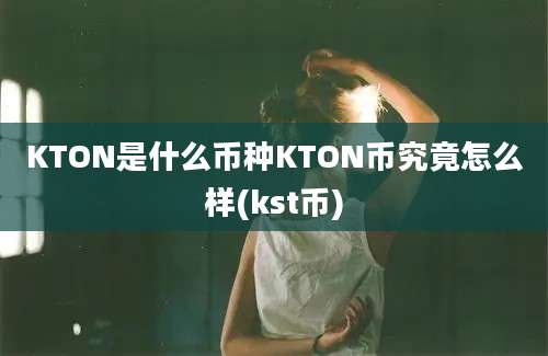 KTON是什么币种KTON币究竟怎么样(kst币)