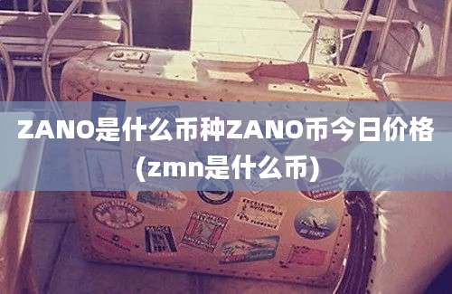 ZANO是什么币种ZANO币今日价格(zmn是什么币)