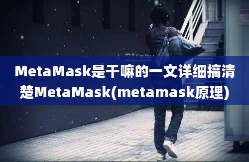 MetaMask是干嘛的一文详细搞清楚MetaMask(metamask原理)