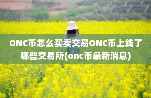 ONC币怎么买卖交易ONC币上线了哪些交易所(onc币最新消息)