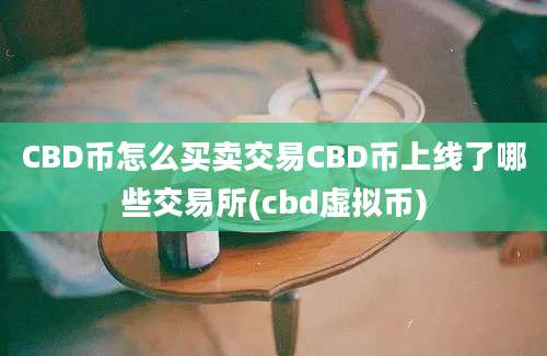 CBD币怎么买卖交易CBD币上线了哪些交易所(cbd虚拟币)