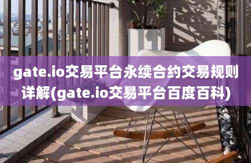 gate.io交易平台永续合约交易规则详解(gate.io交易平台百度百科)