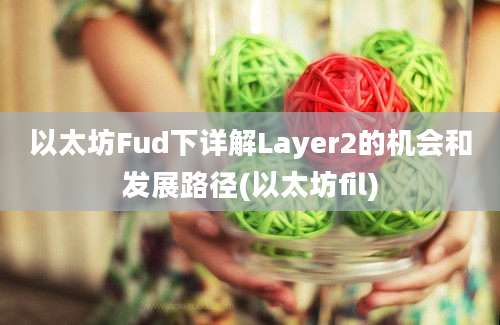 以太坊Fud下详解Layer2的机会和发展路径(以太坊fil)