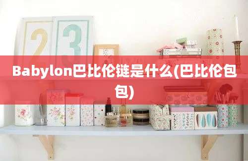 Babylon巴比伦链是什么(巴比伦包包)