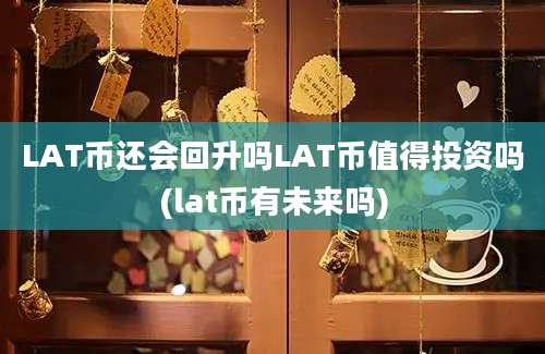 LAT币还会回升吗LAT币值得投资吗(lat币有未来吗)