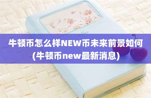 牛顿币怎么样NEW币未来前景如何(牛顿币new最新消息)