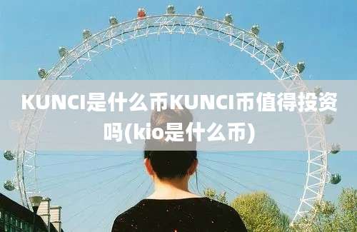 KUNCI是什么币KUNCI币值得投资吗(kio是什么币)