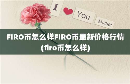 FIRO币怎么样FIRO币最新价格行情(firo币怎么样)