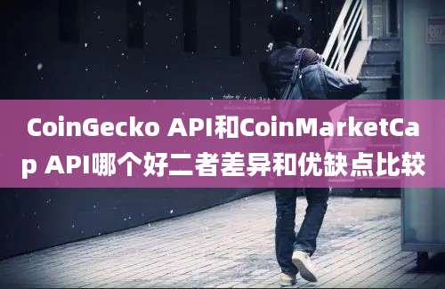 CoinGecko API和CoinMarketCap API哪个好二者差异和优缺点比较