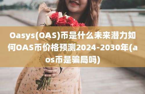 Oasys(OAS)币是什么未来潜力如何OAS币价格预测2024-2030年(aos币是骗局吗)