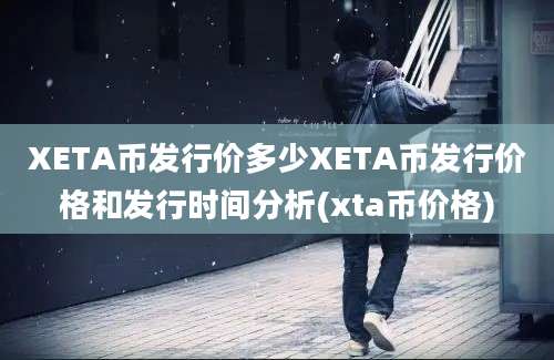 XETA币发行价多少XETA币发行价格和发行时间分析(xta币价格)