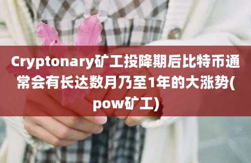 Cryptonary矿工投降期后比特币通常会有长达数月乃至1年的大涨势(pow矿工)