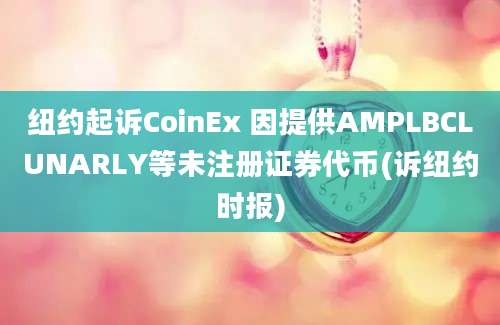 纽约起诉CoinEx 因提供AMPLBCLUNARLY等未注册证券代币(诉纽约时报)