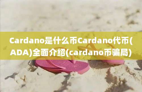 Cardano是什么币Cardano代币(ADA)全面介绍(cardano币骗局)