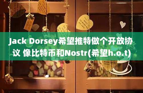 Jack Dorsey希望推特做个开放协议 像比特币和Nostr(希望h.o.t)