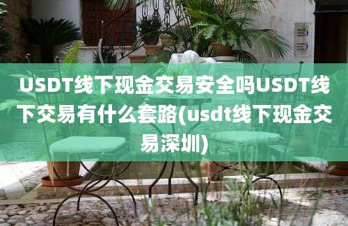 USDT线下现金交易安全吗USDT线下交易有什么套路(usdt线下现金交易深圳)