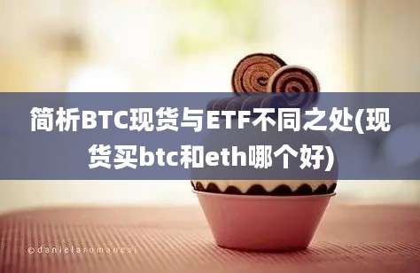 简析BTC现货与ETF不同之处(现货买btc和eth哪个好)