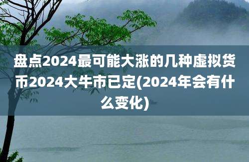 盘点2024最可能大涨的几种虚拟货币2024大牛市已定(2024年会有什么变化)