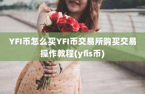 YFI币怎么买YFI币交易所购买交易操作教程(yfis币)