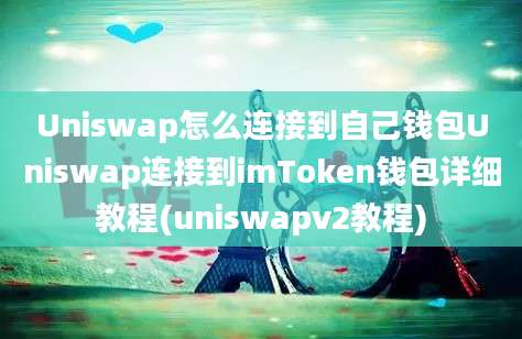 Uniswap怎么连接到自己钱包Uniswap连接到imToken钱包详细教程(uniswapv2教程)