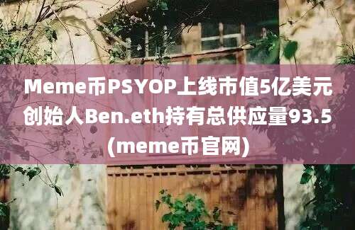 Meme币PSYOP上线市值5亿美元创始人Ben.eth持有总供应量93.5(meme币官网)