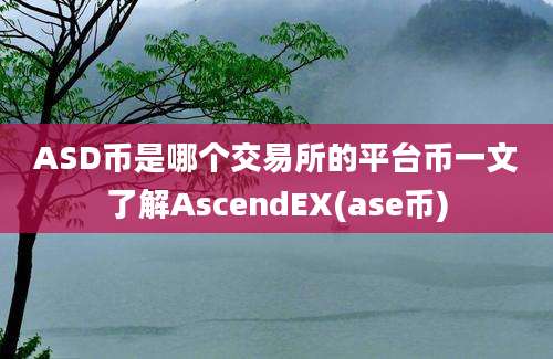 ASD币是哪个交易所的平台币一文了解AscendEX(ase币)