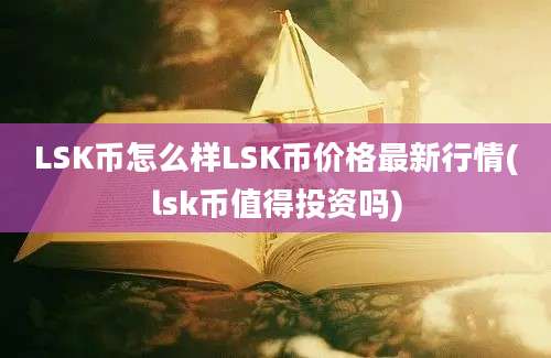 LSK币怎么样LSK币价格最新行情(lsk币值得投资吗)