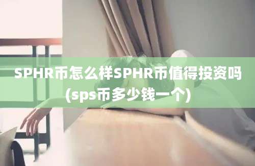 SPHR币怎么样SPHR币值得投资吗(sps币多少钱一个)