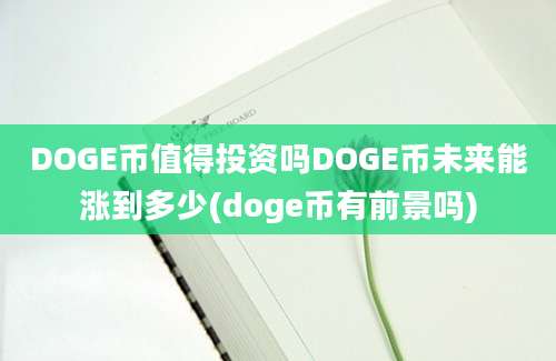 DOGE币值得投资吗DOGE币未来能涨到多少(doge币有前景吗)