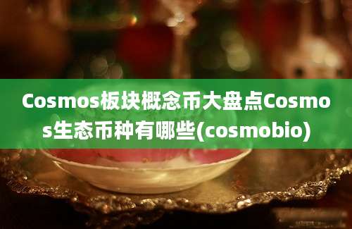 Cosmos板块概念币大盘点Cosmos生态币种有哪些(cosmobio)