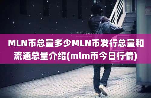 MLN币总量多少MLN币发行总量和流通总量介绍(mlm币今日行情)