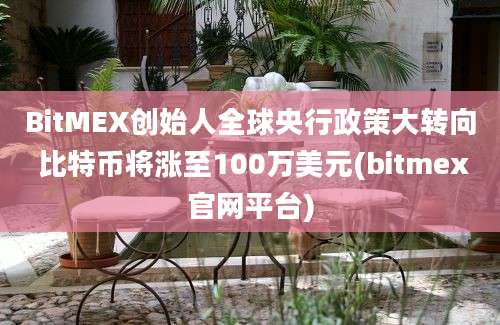 BitMEX创始人全球央行政策大转向 比特币将涨至100万美元(bitmex官网平台)