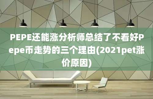 PEPE还能涨分析师总结了不看好Pepe币走势的三个理由(2021pet涨价原因)